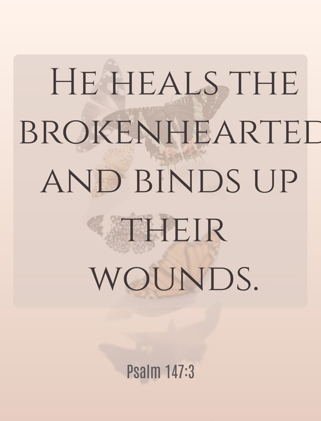 He heals the brokenhearted and binds up their wounds. - Psalm 147:3