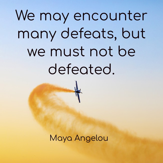 We may encounter many defeats, but we must not be defeated. - Maya Angelou
