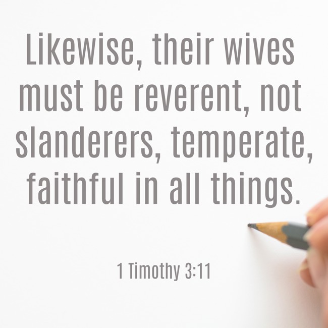 Likewise, their wives must be reverent, not slanderers, temperate, faithful in all things. - 1 Timothy 3:11