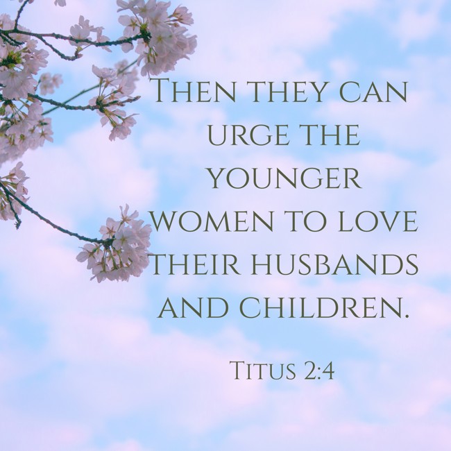 Then they can urge the younger women to love their husbands and children. - Titus 2:4