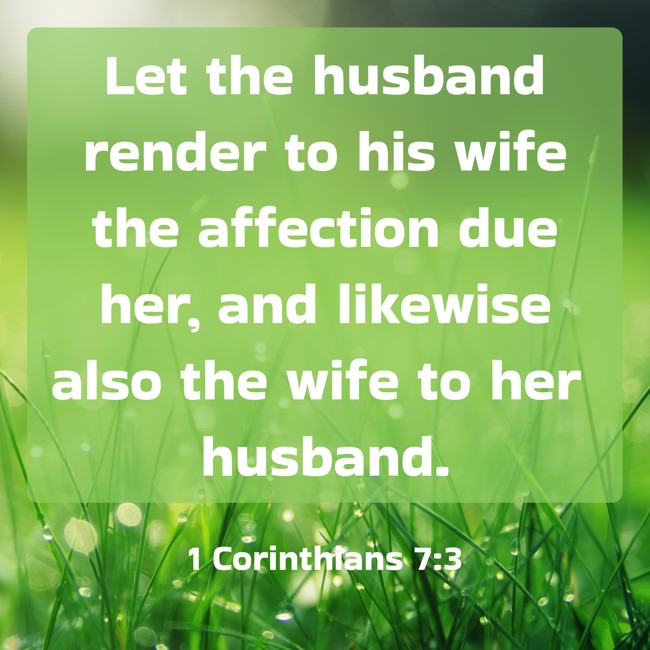 Let the husband render to his wife the affection due her, and likewise also the wife to her husband. - 1 Corinthians 7:3