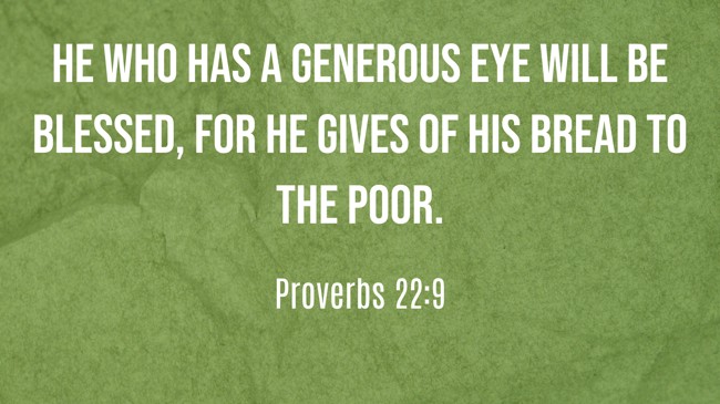  He who has a generous eye will be blessed, for he gives of his bread to the poor.   - Proverbs 22:9 