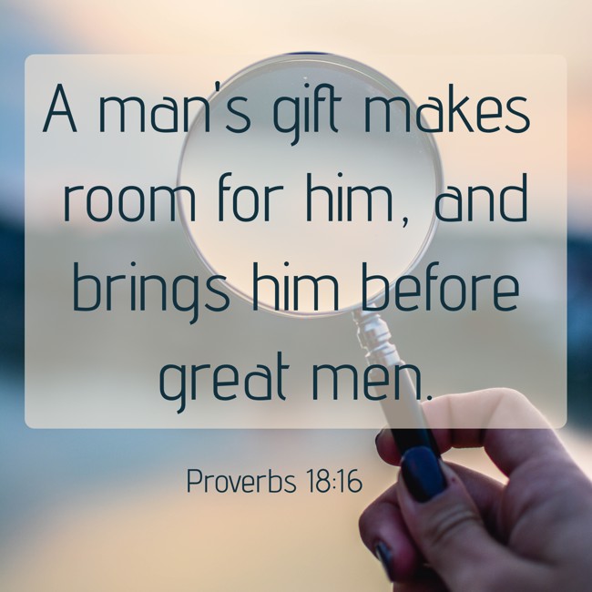  A man's gift makes room for him, and brings him before great men.   - Proverbs 18:16 