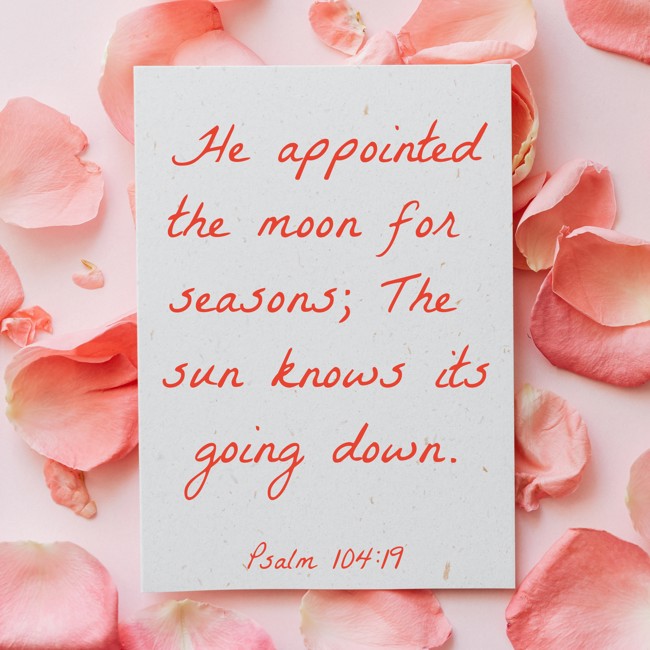 He appointed the moon for seasons; The sun knows its going down. - Psalm 104:19