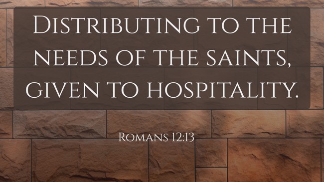  Distributing to the needs of the saints, given to hospitality.   - Romans 12:13 