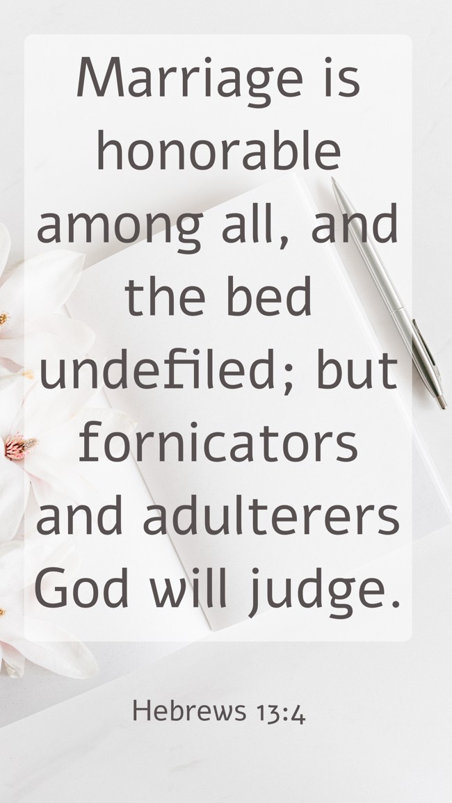 Marriage is honorable among all, and the bed undefiled; but fornicators and adulterers God will judge. - Hebrews 13:4