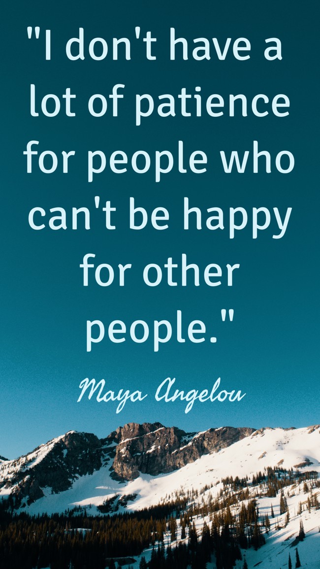 I don't have a lot of patience for people who can't be happy for other people. - Maya Angelou