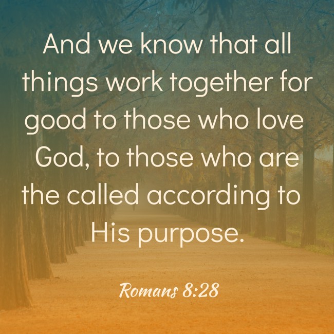 And we know that all things work together for good to those who love God, to those who are the called according to His purpose. - Romans 8:28