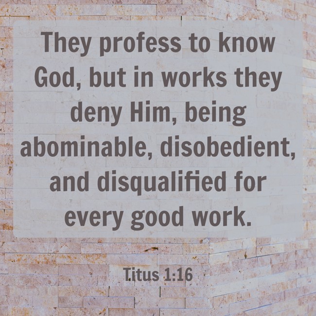  They profess to know God, but in works they deny Him, being abominable, disobedient, and disqualified for every good work.   - Titus 1:16 