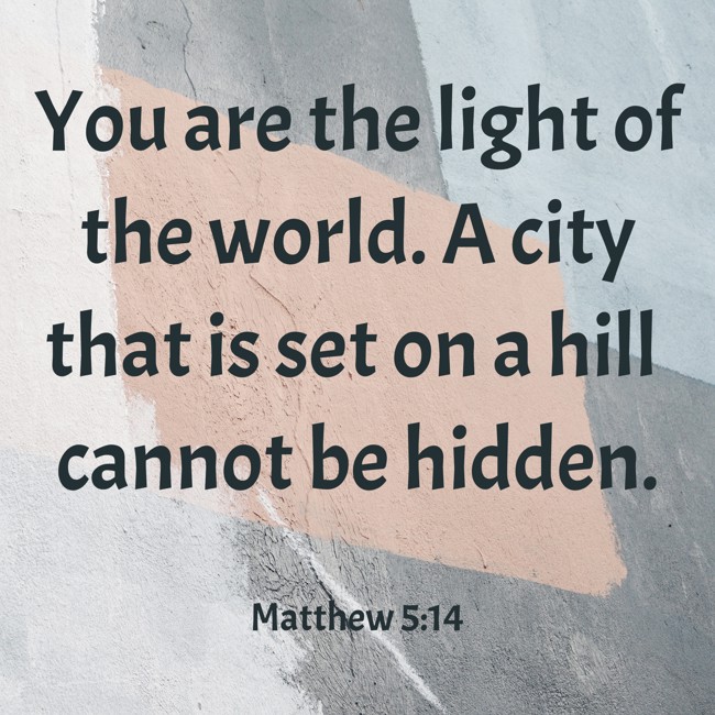  You are the light of the world. A city that is set on a hill cannot be hidden.   - Matthew 5:14 