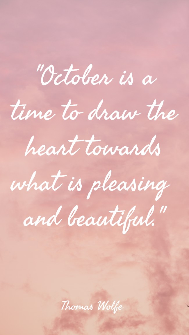 October is a time to draw the heart towards what is pleasing and beautiful. - Thomas Wolfe