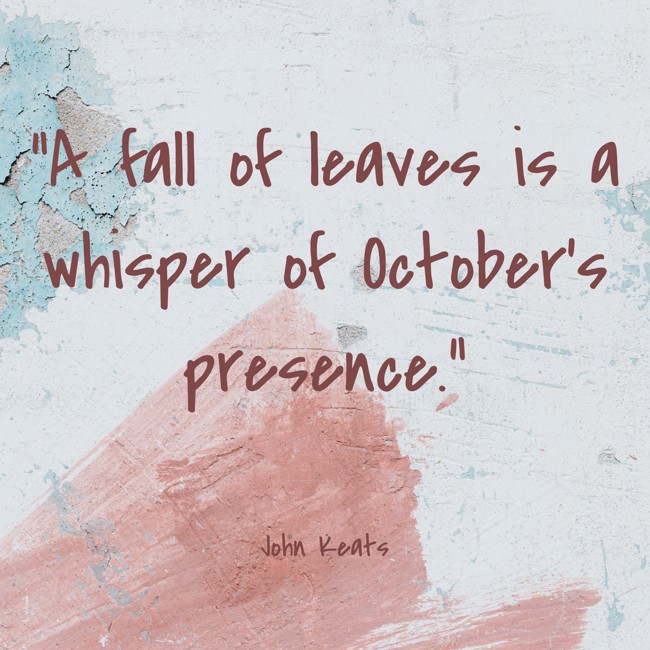 A fall of leaves is a whisper of October's presence. - John Keats