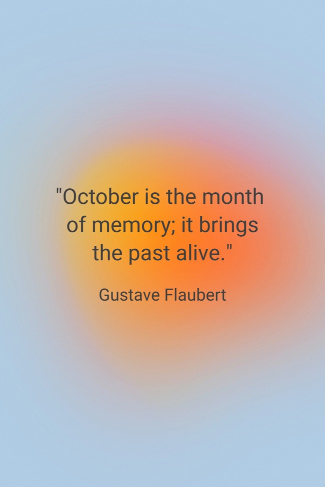 October is the month of memory; it brings the past alive. - Gustave Flaubert