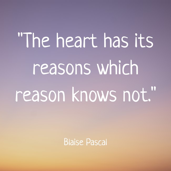  The heart has its reasons which reason knows not.   - Blaise Pascal 