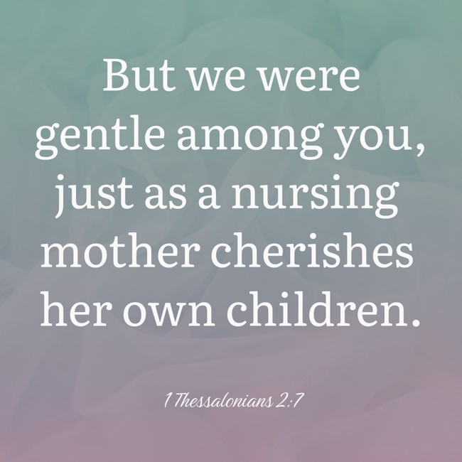 But we were gentle among you, just as a nursing mother cherishes her own children. - 1 Thessalonians 2:7