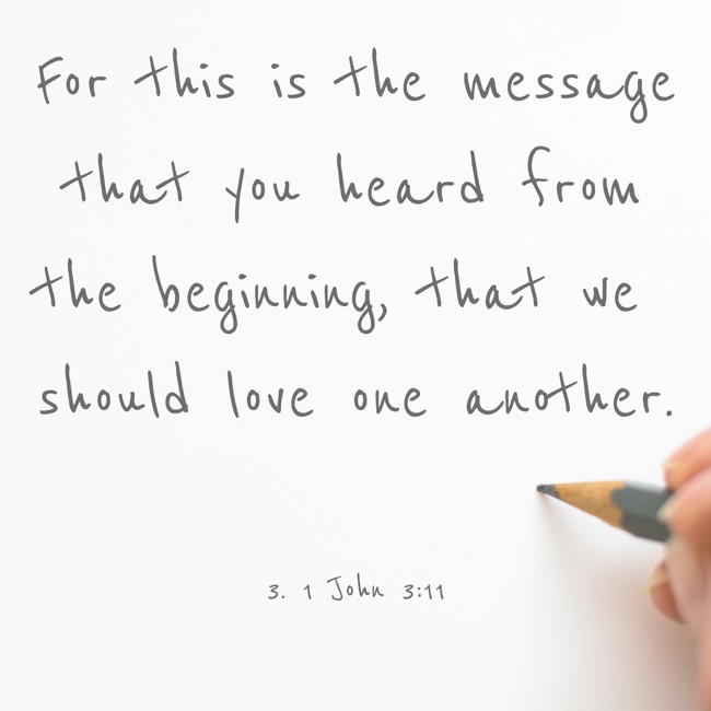 For this is the message that you heard from the beginning, that we should love one another. - 3. 1 John 3:11
