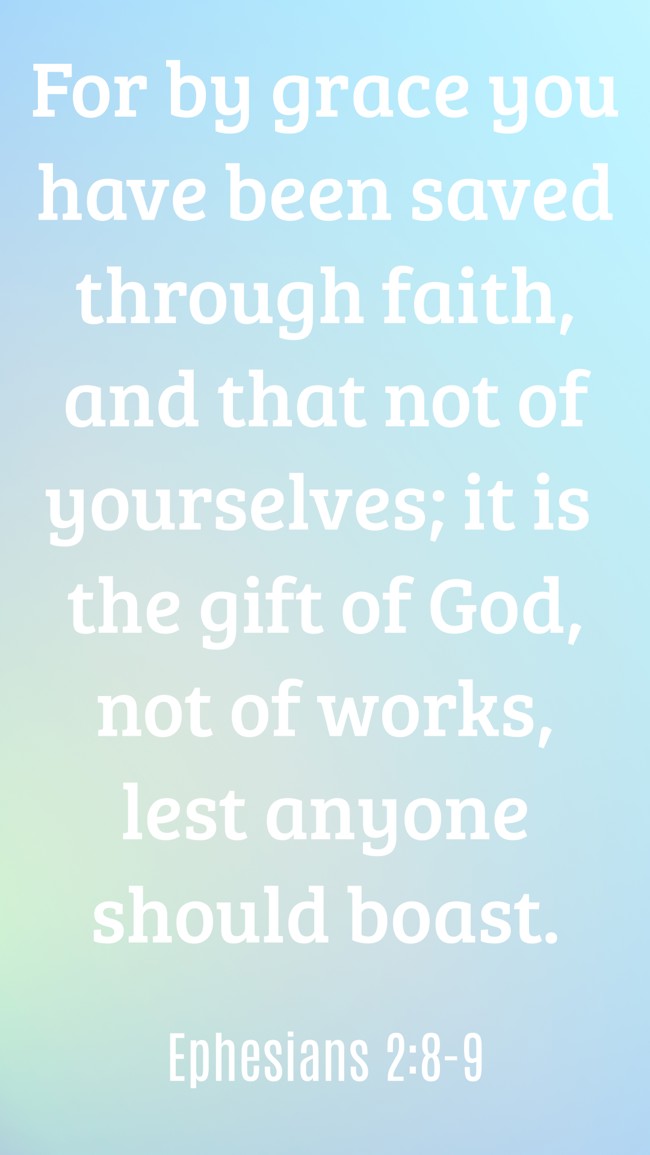 For by grace you have been saved through faith, and that not of yourselves; it is the gift of God, not of works, lest anyone should boast. - Ephesians 2:8-9