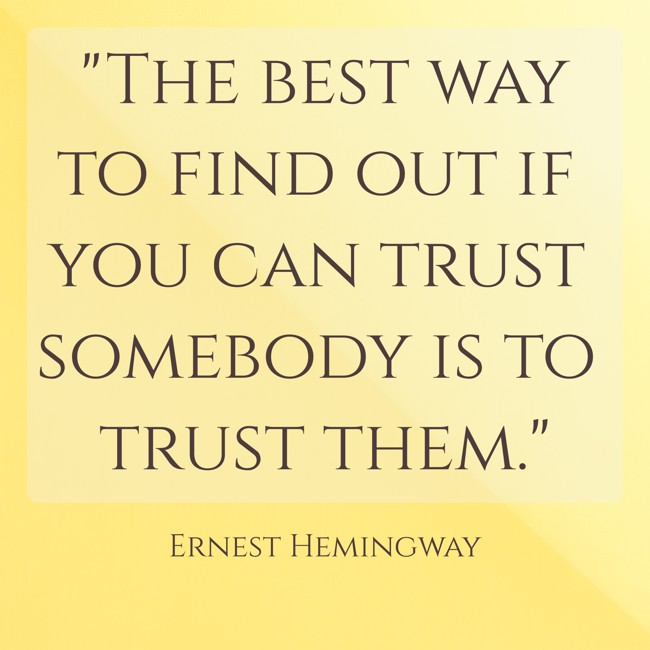 The best way to find out if you can trust somebody is to trust them. - Ernest Hemingway