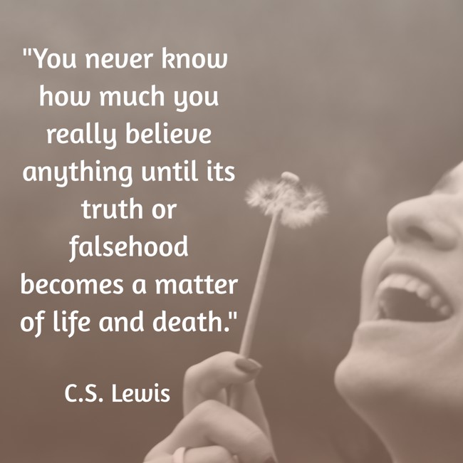 You never know how much you really believe anything until its truth or falsehood becomes a matter of life and death. - C.S. Lewis