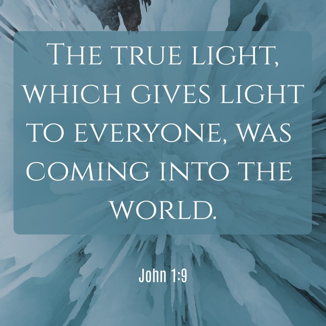  The true light, which gives light to everyone, was coming into the world.   - John 1:9 