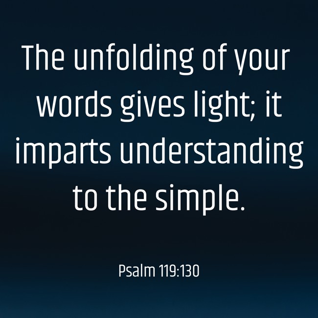  The unfolding of your words gives light; it imparts understanding to the simple.   - Psalm 119:130 