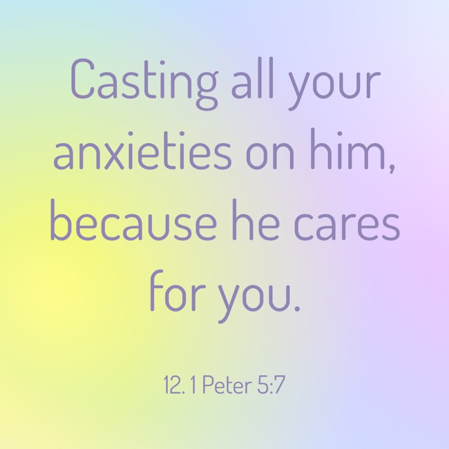 Casting all your anxieties on him, because he cares for you. - 12. 1 Peter 5:7