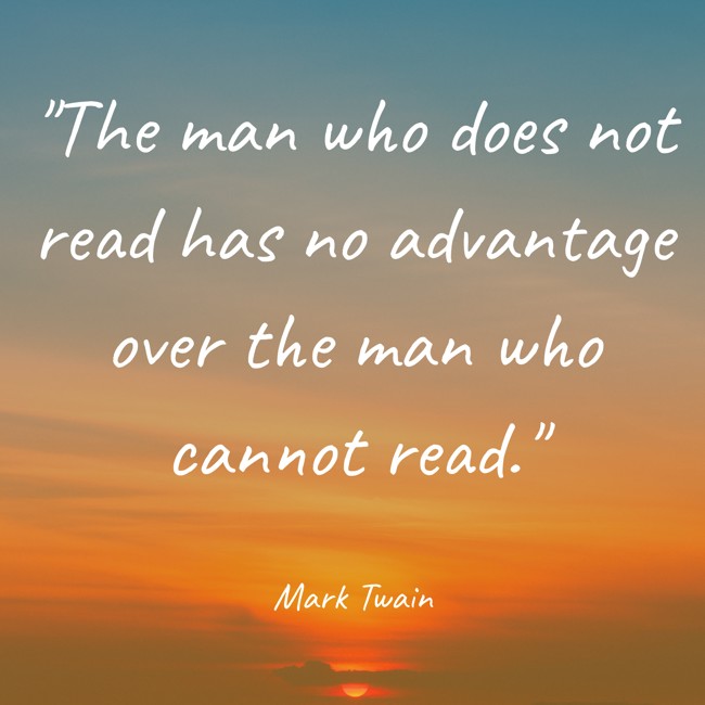  The man who does not read has no advantage over the man who cannot read.   - Mark Twain 