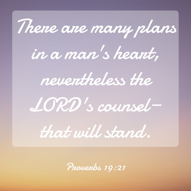  There are many plans in a man's heart, nevertheless the LORD's counsel—that will stand.   - Proverbs 19:21 