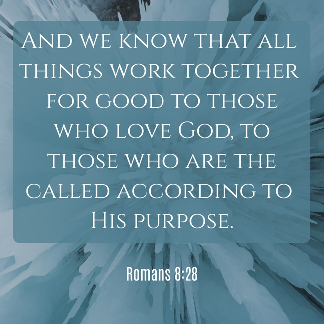  And we know that all things work together for good to those who love God, to those who are the called according to His purpose.   - Romans 8:28 