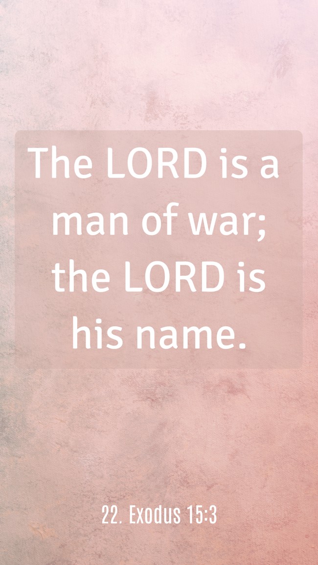 The LORD is a man of war; the LORD is his name. - 22. Exodus 15:3