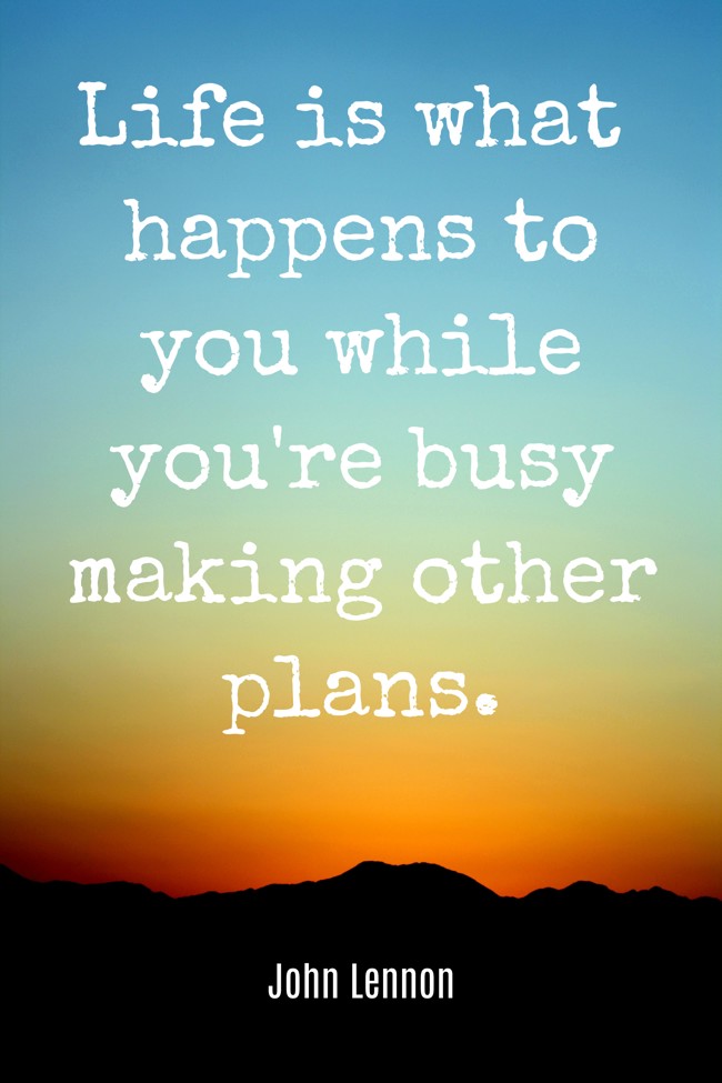  Life is what happens to you while you're busy making other plans.   - John Lennon 