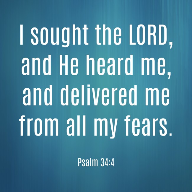 I sought the LORD, and He heard me, and delivered me from all my fears. - Psalm 34:4