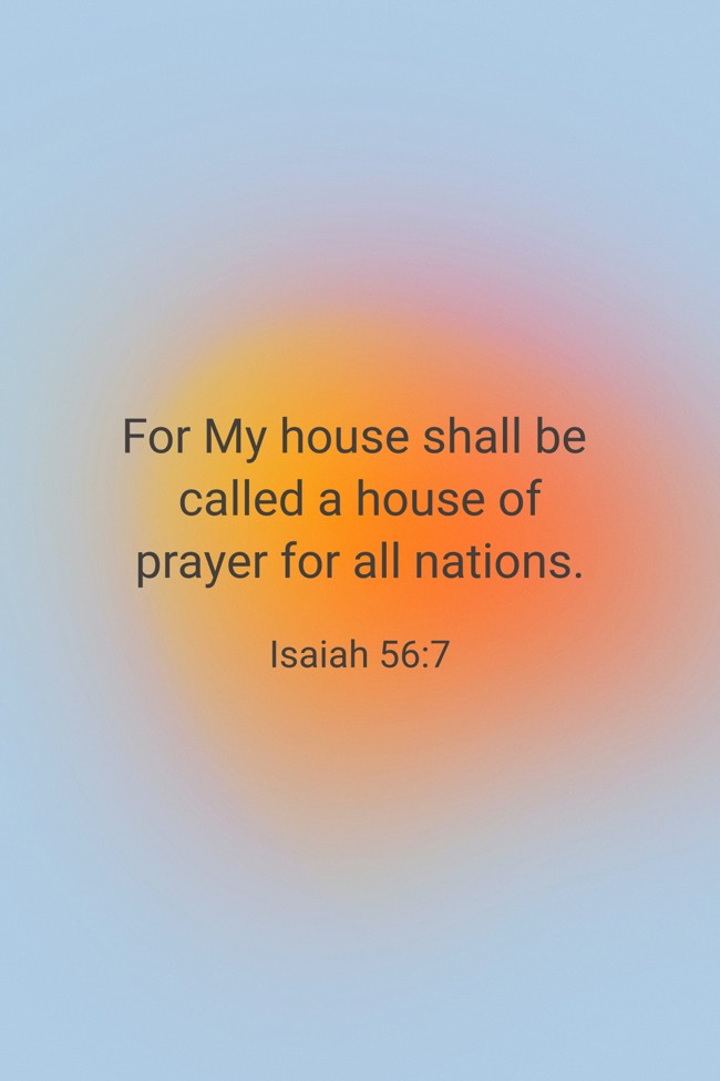  For My house shall be called a house of prayer for all nations.   - Isaiah 56:7 