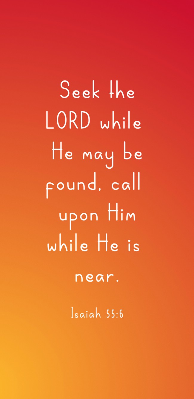  Seek the LORD while He may be found, call upon Him while He is near.   - Isaiah 55:6 