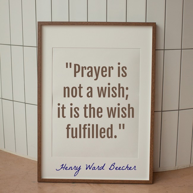  Prayer is not a wish; it is the wish fulfilled.   - Henry Ward Beecher 
