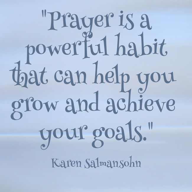 Prayer is a powerful habit that can help you grow and achieve your goals. - Karen Salmansohn