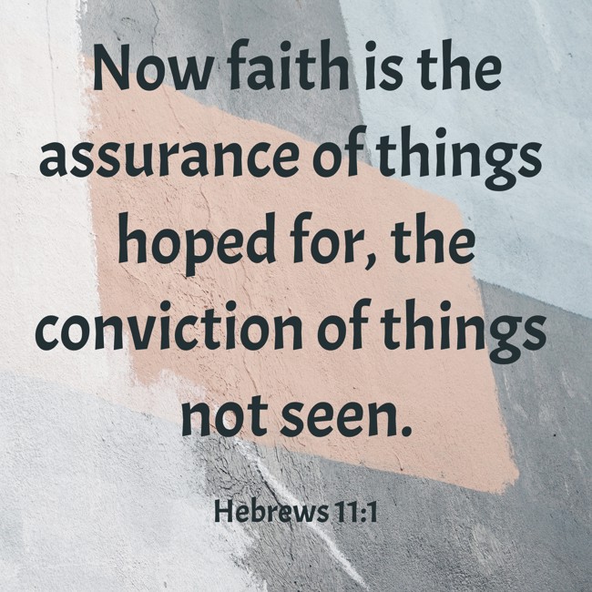  Now faith is the assurance of things hoped for, the conviction of things not seen.   - Hebrews 11:1 