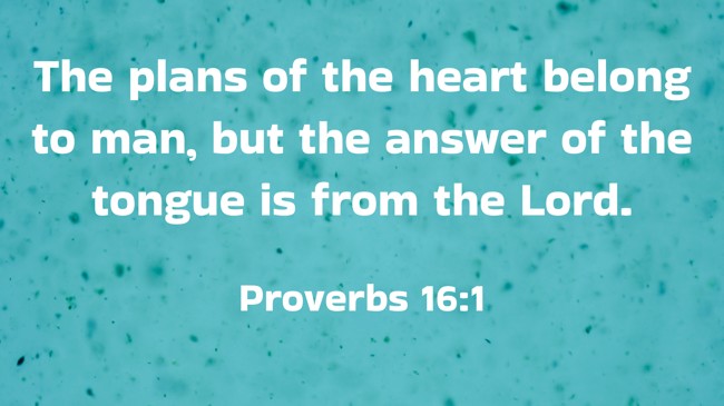  The plans of the heart belong to man, but the answer of the tongue is from the Lord. - Proverbs 16:1 