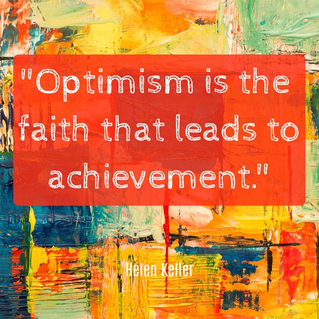  Optimism is the faith that leads to achievement.   - Helen Keller 
