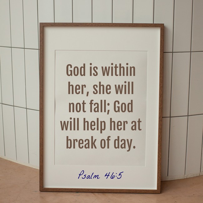 God is within her, she will not fall; God will help her at break of day. - Psalm 46:5