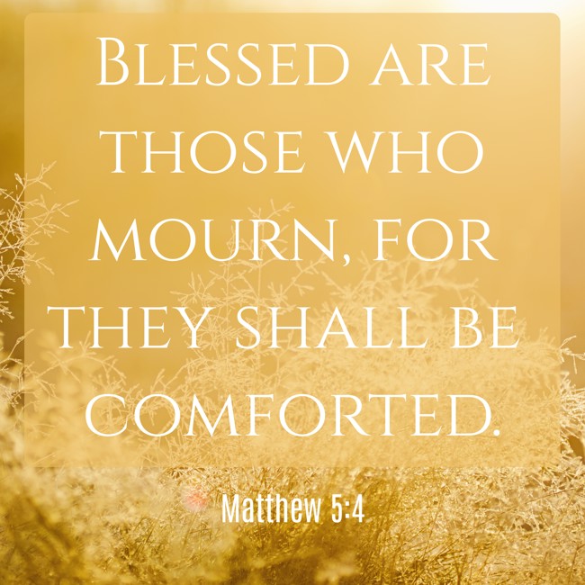 Blessed are those who mourn, for they shall be comforted. - Matthew 5:4