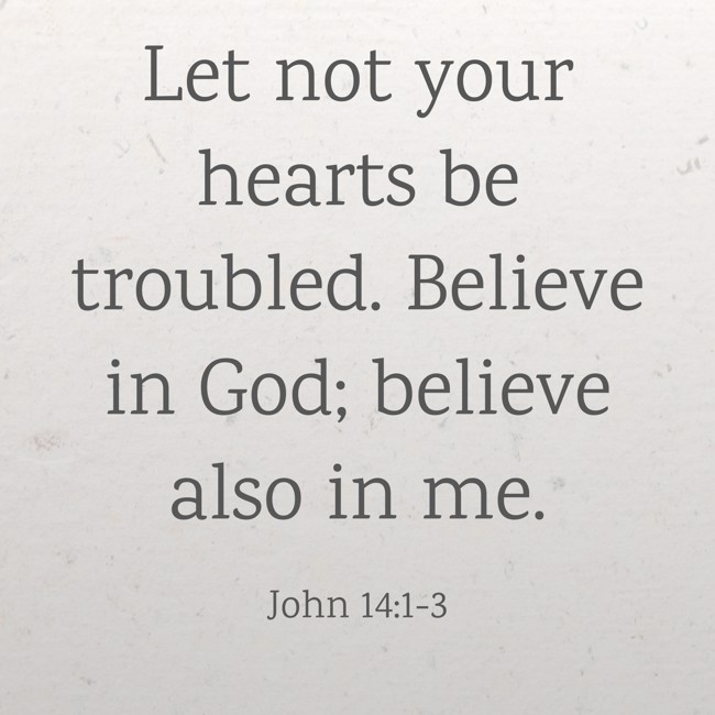 Let not your hearts be troubled. Believe in God; believe also in me. - John 14:1-3