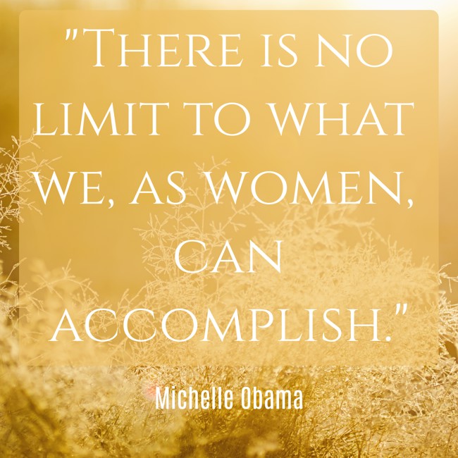 There is no limit to what we, as women, can accomplish. - Michelle Obama