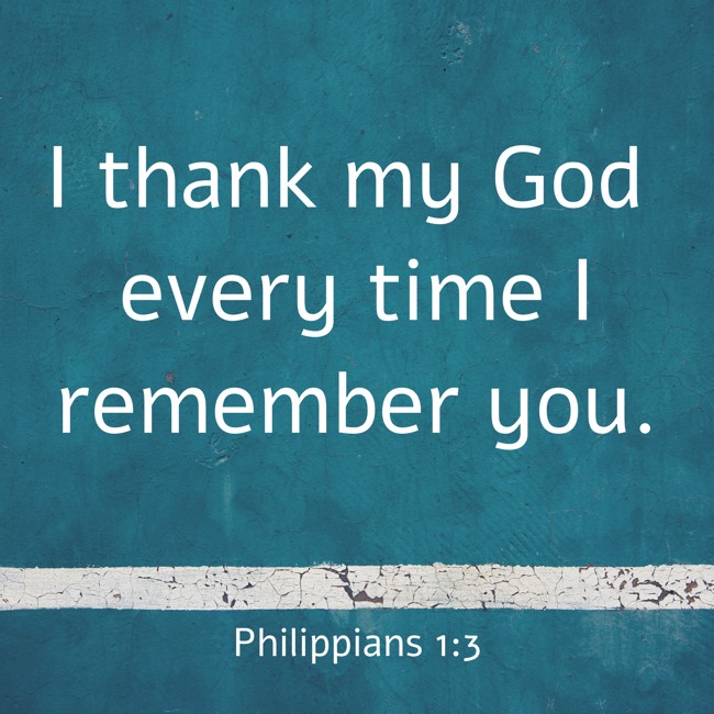 I thank my God every time I remember you. - Philippians 1:3