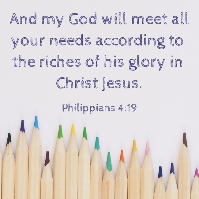 And my God will meet all your needs according to the riches of his glory in Christ Jesus. - Philippians 4:19