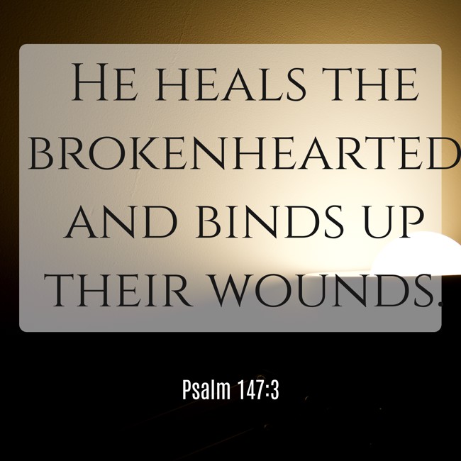 He heals the brokenhearted and binds up their wounds. - Psalm 147:3