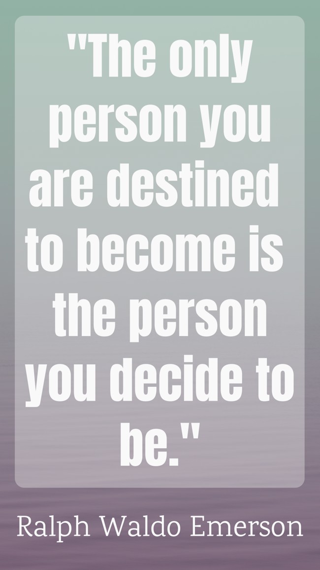 The only person you are destined to become is the person you decide to be. - Ralph Waldo Emerson
