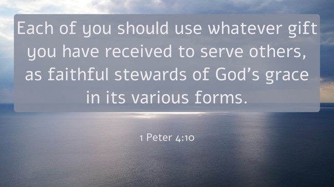 Each of you should use whatever gift you have received to serve others, as faithful stewards of God’s grace in its various forms. - 1 Peter 4:10