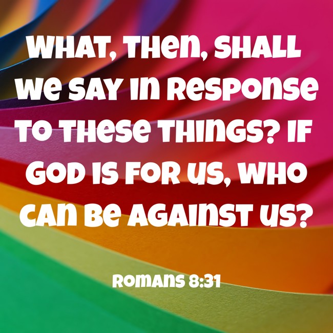 What, then, shall we say in response to these things? If God is for us, who can be against us? - Romans 8:31
