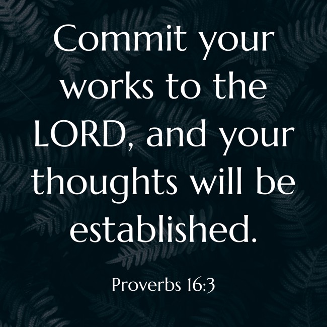 Commit your works to the LORD, and your thoughts will be established. - Proverbs 16:3